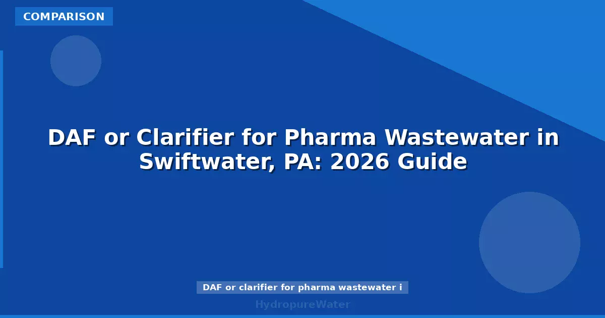DAF or Clarifier for Pharma Wastewater in Swiftwater, PA: 2026 Guide