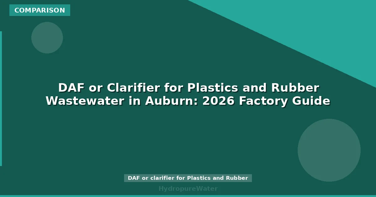 DAF or Clarifier for Plastics and Rubber Wastewater in Auburn: 2026 Factory Guide