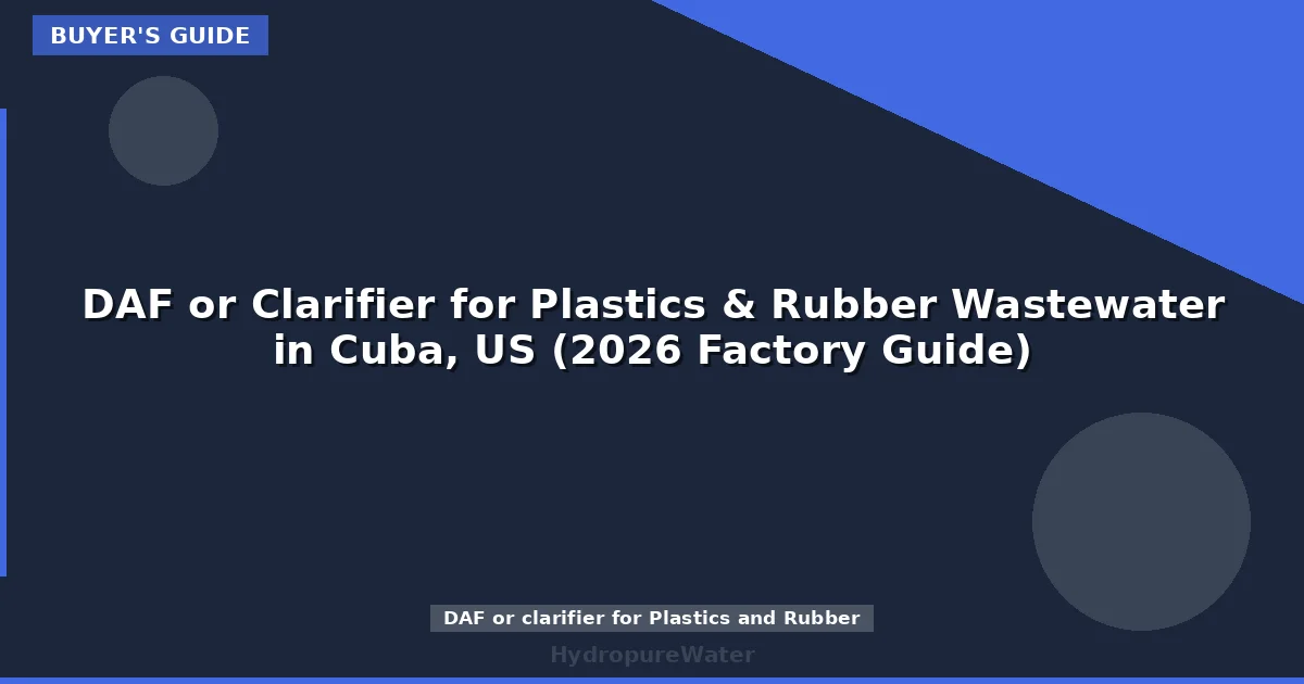 DAF or Clarifier for Plastics & Rubber Wastewater in Cuba, US (2026 Factory Guide)