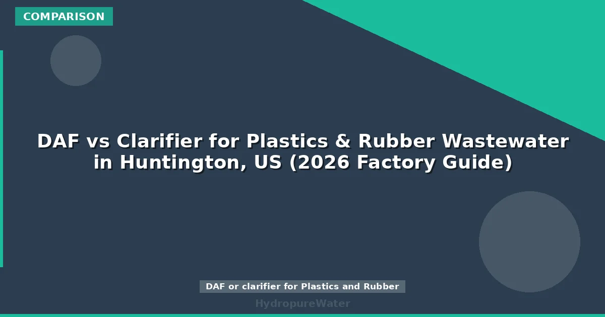 DAF vs Clarifier for Plastics & Rubber Wastewater in Huntington, US (2026 Factory Guide)