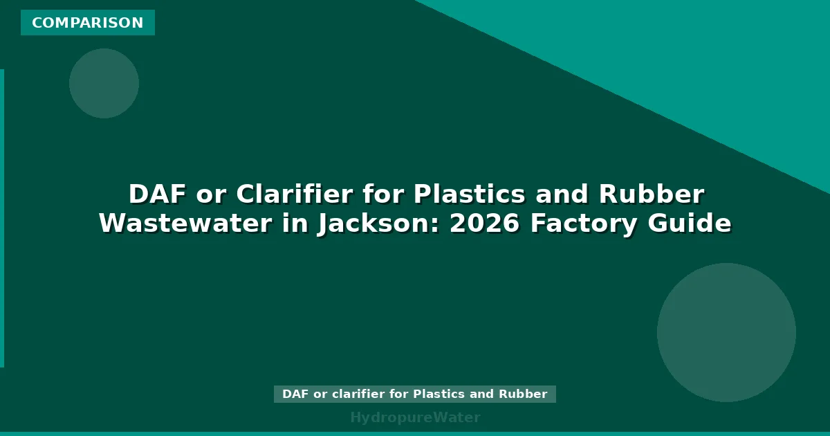 DAF or Clarifier for Plastics and Rubber Wastewater in Jackson: 2026 Factory Guide