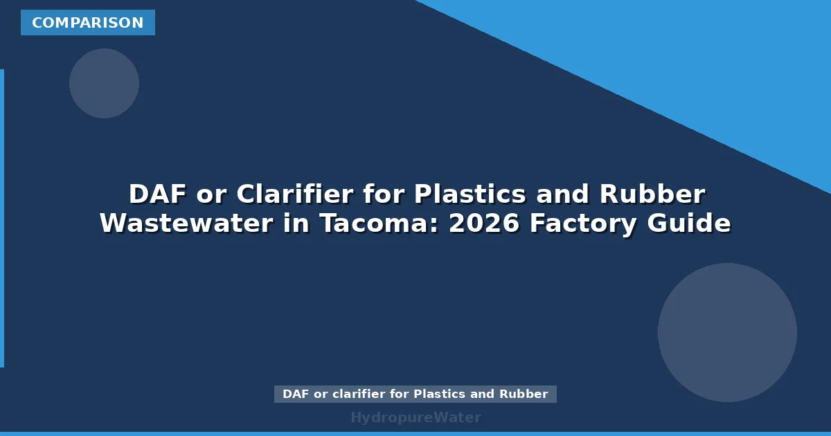 DAF or Clarifier for Plastics and Rubber Wastewater in Tacoma: 2026 Factory Guide