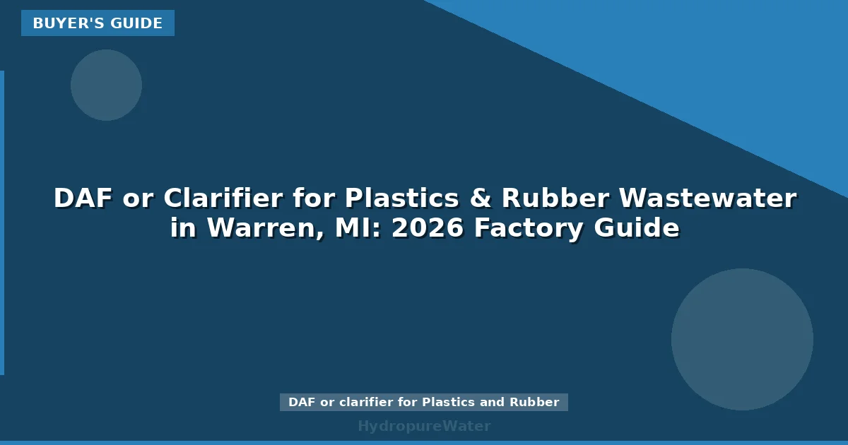 DAF or Clarifier for Plastics & Rubber Wastewater in Warren, MI: 2026 Factory Guide