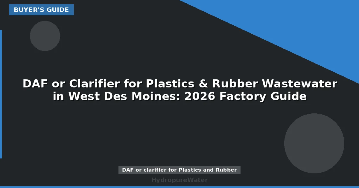DAF or Clarifier for Plastics & Rubber Wastewater in West Des Moines: 2026 Factory Guide