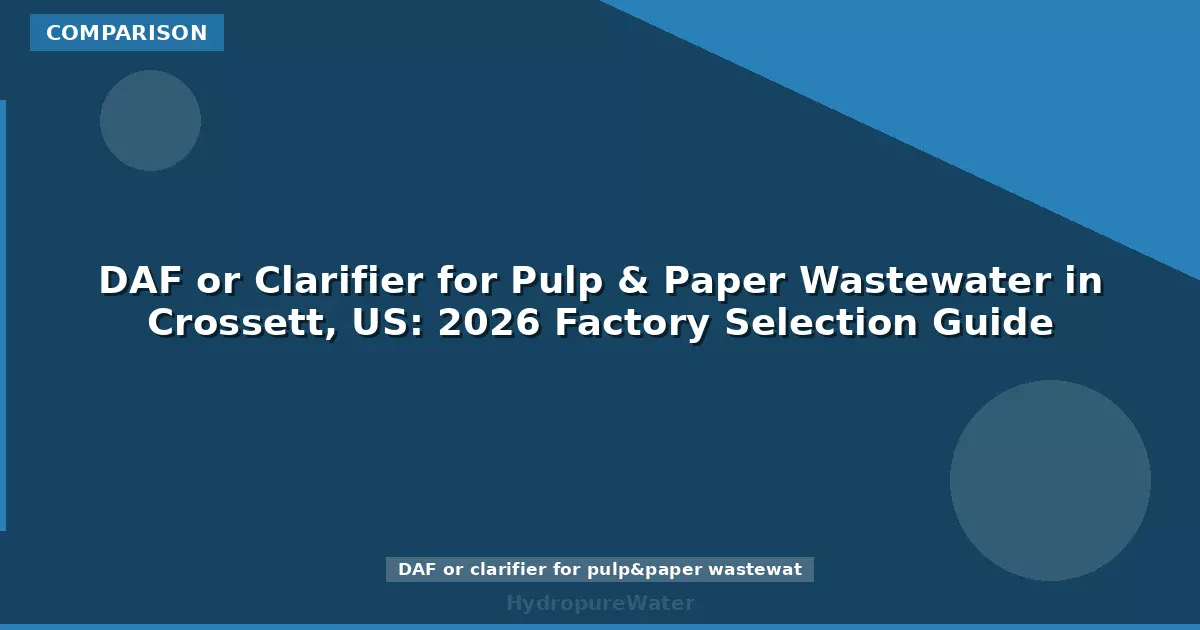 DAF or Clarifier for Pulp & Paper Wastewater in Crossett, US: 2026 Factory Selection Guide