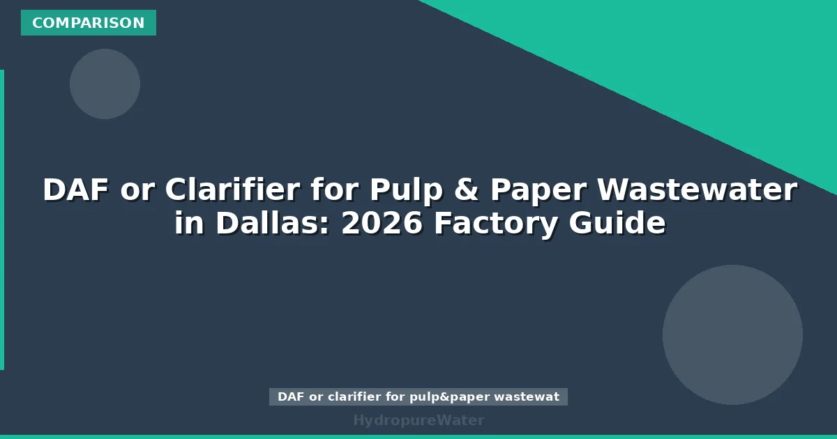 DAF or Clarifier for Pulp & Paper Wastewater in Dallas: 2026 Factory Guide