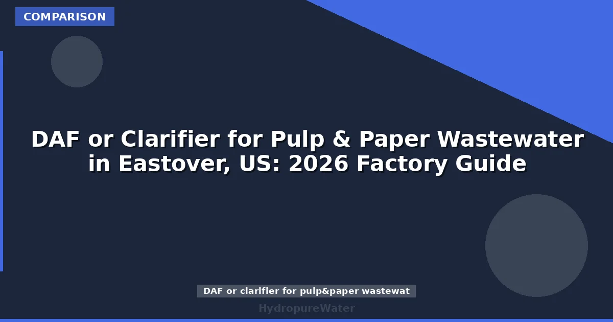 DAF or Clarifier for Pulp & Paper Wastewater in Eastover, US: 2026 Factory Guide