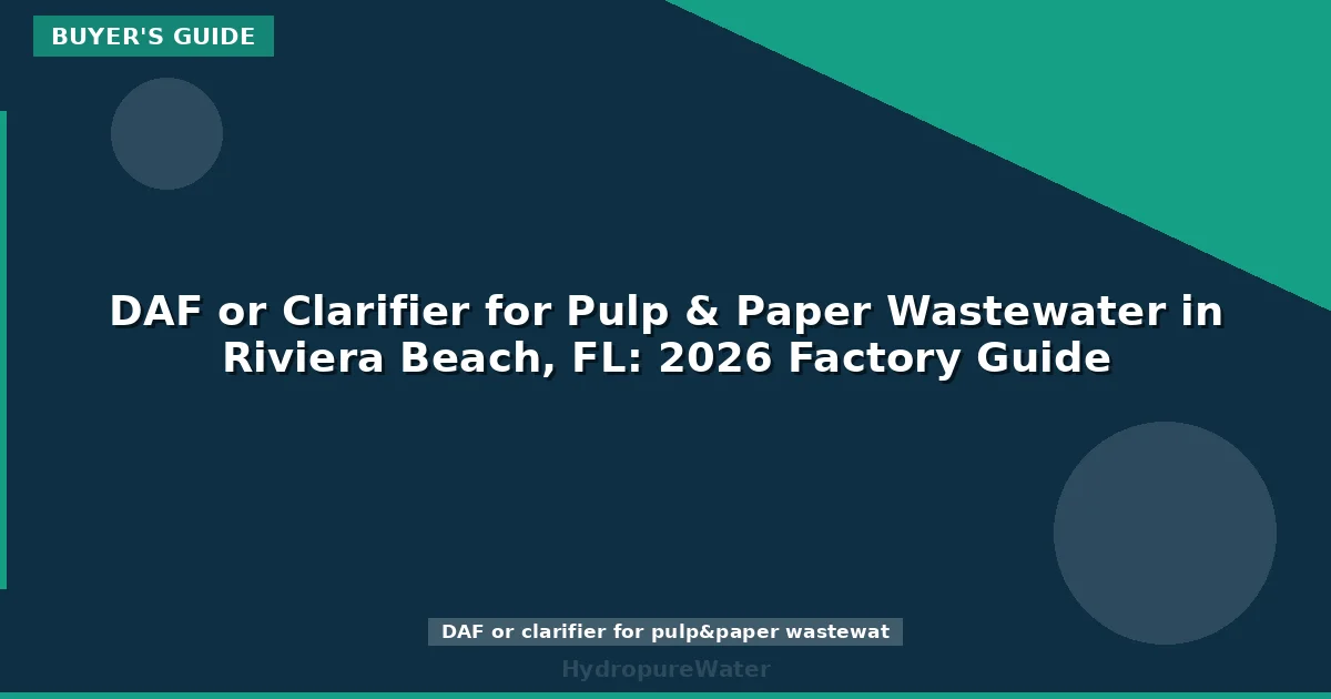 DAF or Clarifier for Pulp & Paper Wastewater in Riviera Beach, FL: 2026 Factory Guide