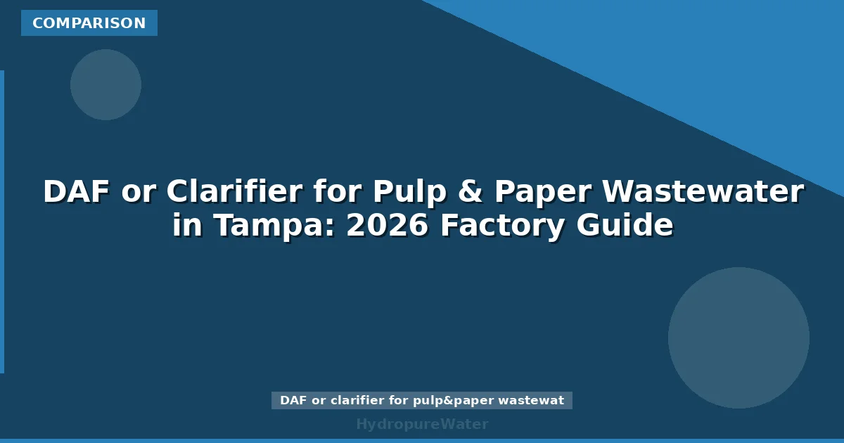 DAF or Clarifier for Pulp & Paper Wastewater in Tampa: 2026 Factory Guide