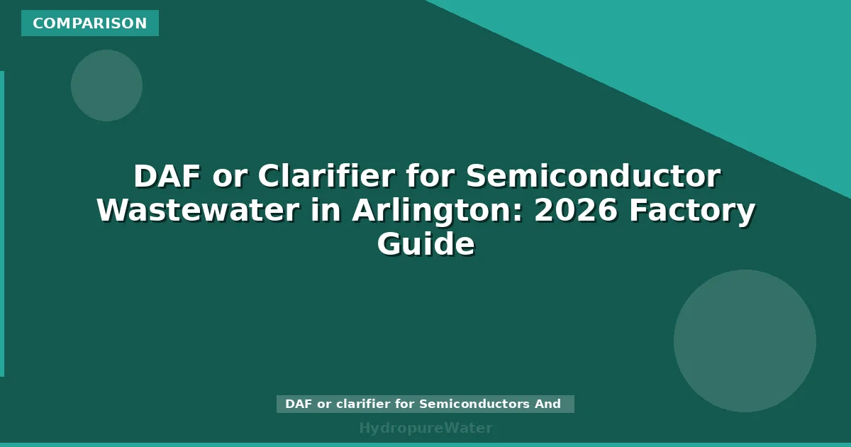 DAF or Clarifier for Semiconductor Wastewater in Arlington: 2026 Factory Guide