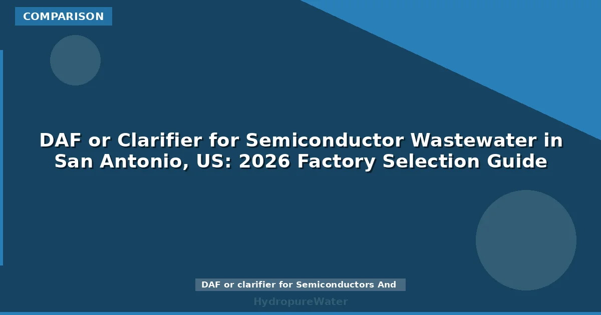 DAF or Clarifier for Semiconductor Wastewater in San Antonio, US: 2026 Factory Selection Guide