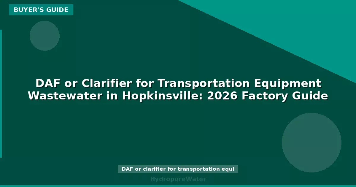 DAF or Clarifier for Transportation Equipment Wastewater in Hopkinsville: 2026 Factory Guide