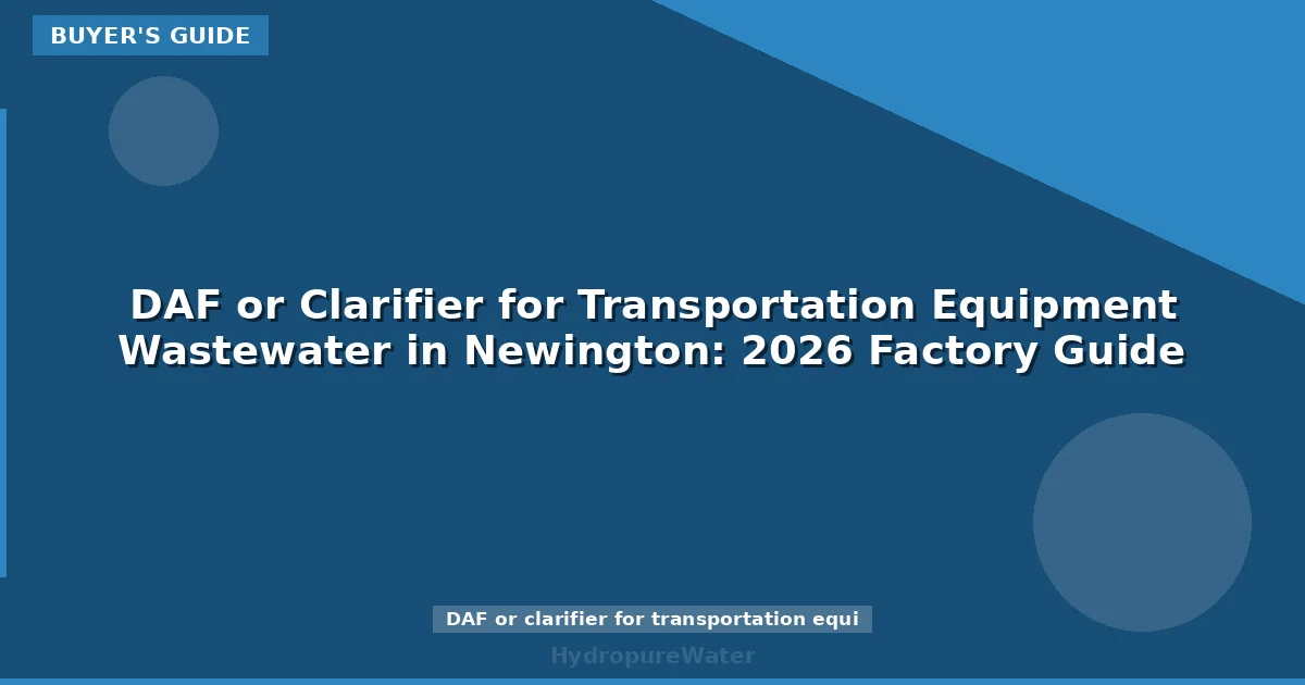DAF or Clarifier for Transportation Equipment Wastewater in Newington: 2026 Factory Guide