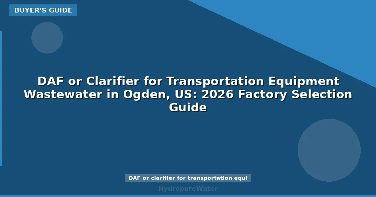 DAF or Clarifier for Transportation Equipment Wastewater in Ogden, US: 2026 Factory Selection Guide