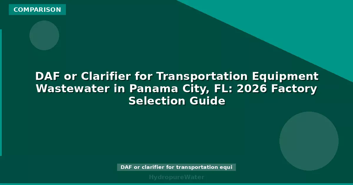 DAF or Clarifier for Transportation Equipment Wastewater in Panama City, FL: 2026 Factory Selection Guide