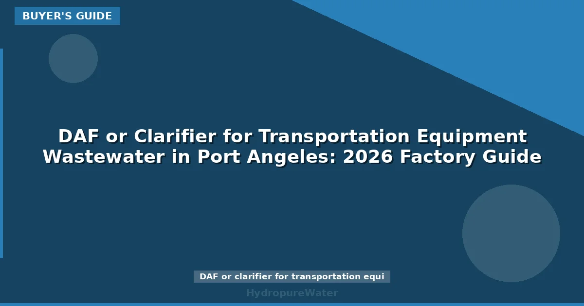 DAF or Clarifier for Transportation Equipment Wastewater in Port Angeles: 2026 Factory Guide
