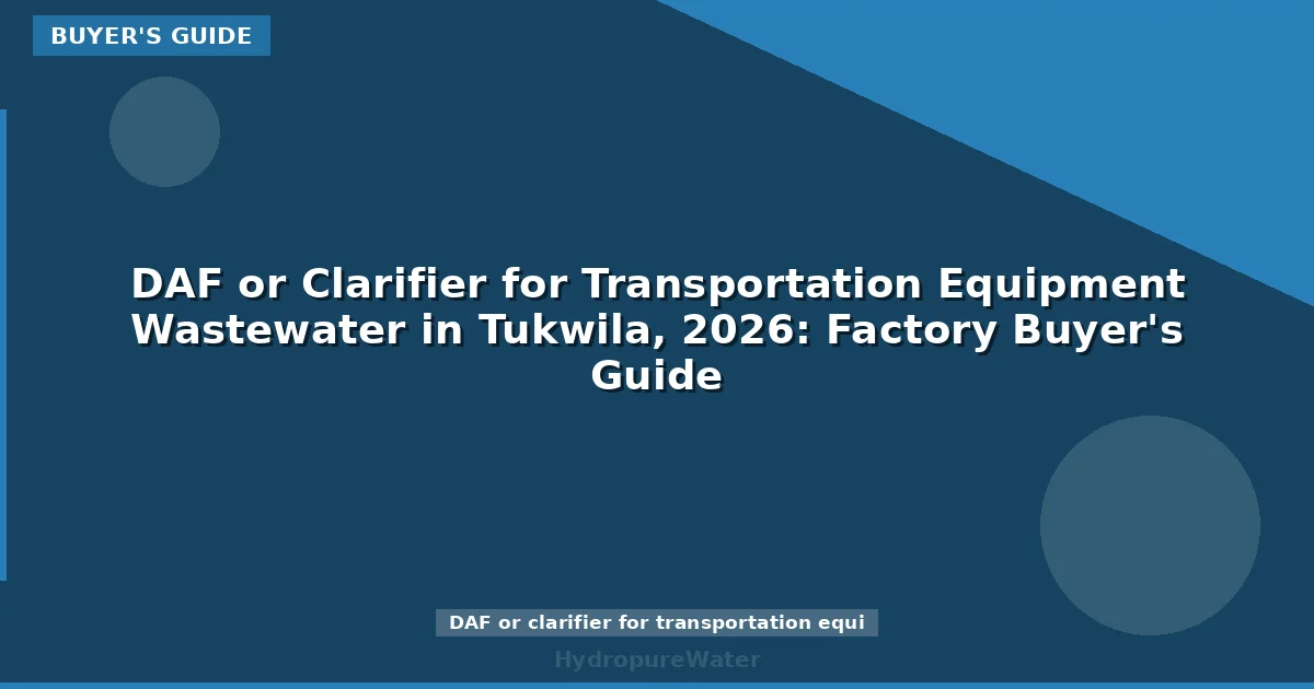 DAF or Clarifier for Transportation Equipment Wastewater in Tukwila, 2026: Factory Buyer's Guide
