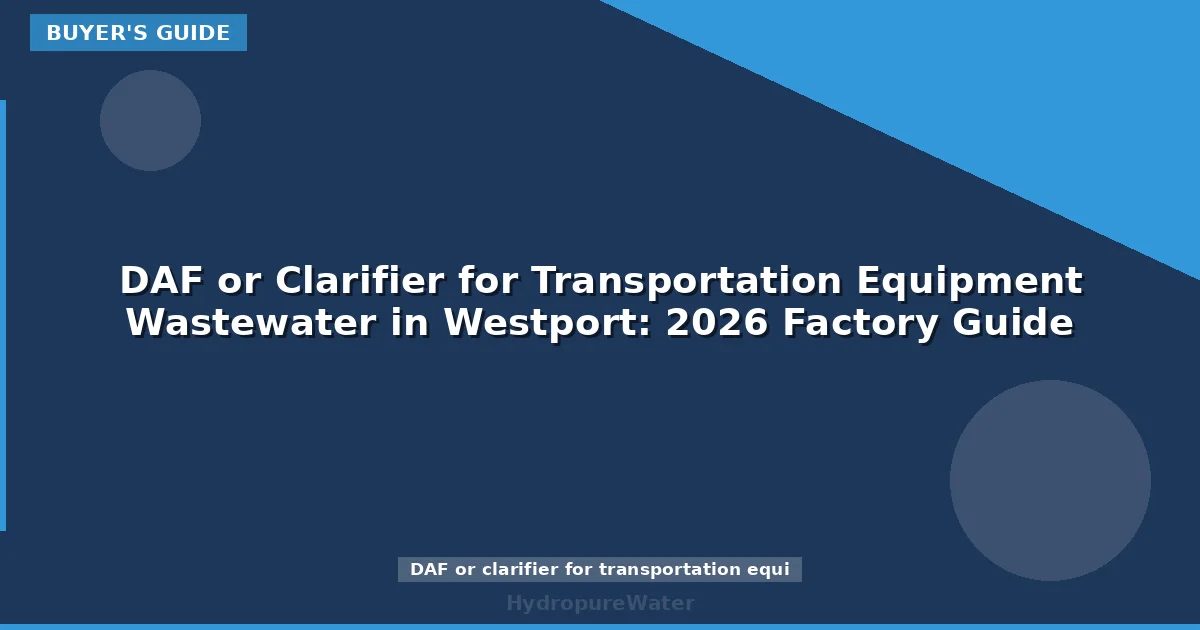 DAF or Clarifier for Transportation Equipment Wastewater in Westport: 2026 Factory Guide