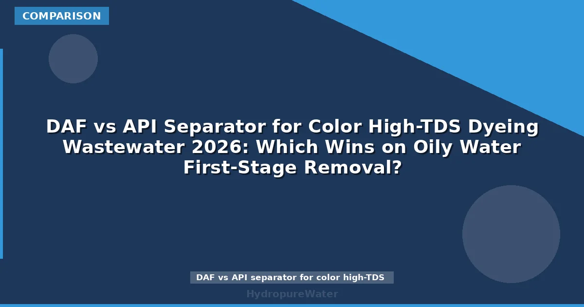 DAF vs API Separator for Color High-TDS Dyeing Wastewater 2026: Which Wins on Oily Water First-Stage Removal?