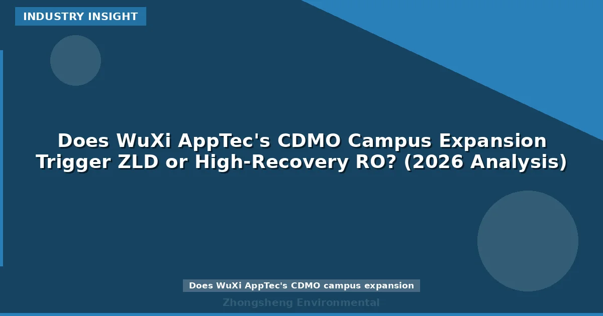 Does WuXi AppTec's CDMO Campus Expansion Trigger ZLD or High-Recovery RO? (2026 Analysis)
