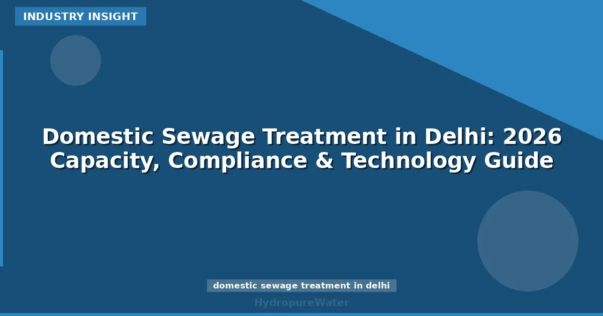 Domestic Sewage Treatment in Delhi: 2026 Capacity, Compliance & Technology Guide