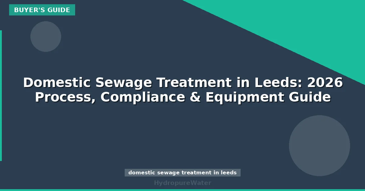 Domestic Sewage Treatment in Leeds: 2026 Process, Compliance & Equipment Guide