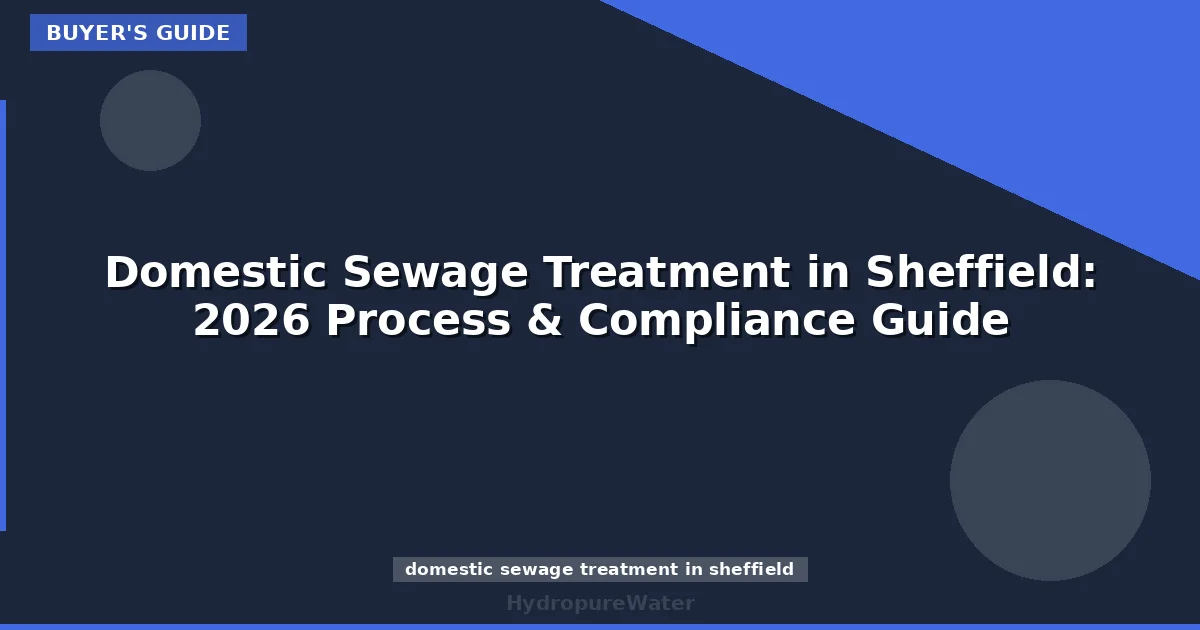 Domestic Sewage Treatment in Sheffield: 2026 Process & Compliance Guide