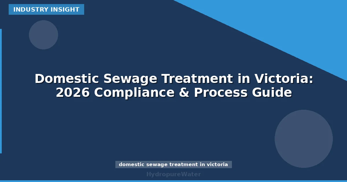 Domestic Sewage Treatment in Victoria: 2026 Compliance & Process Guide