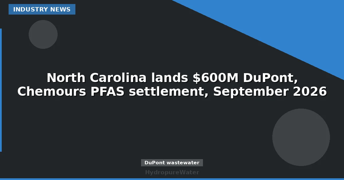 North Carolina lands $600M DuPont, Chemours PFAS settlement, September 2026