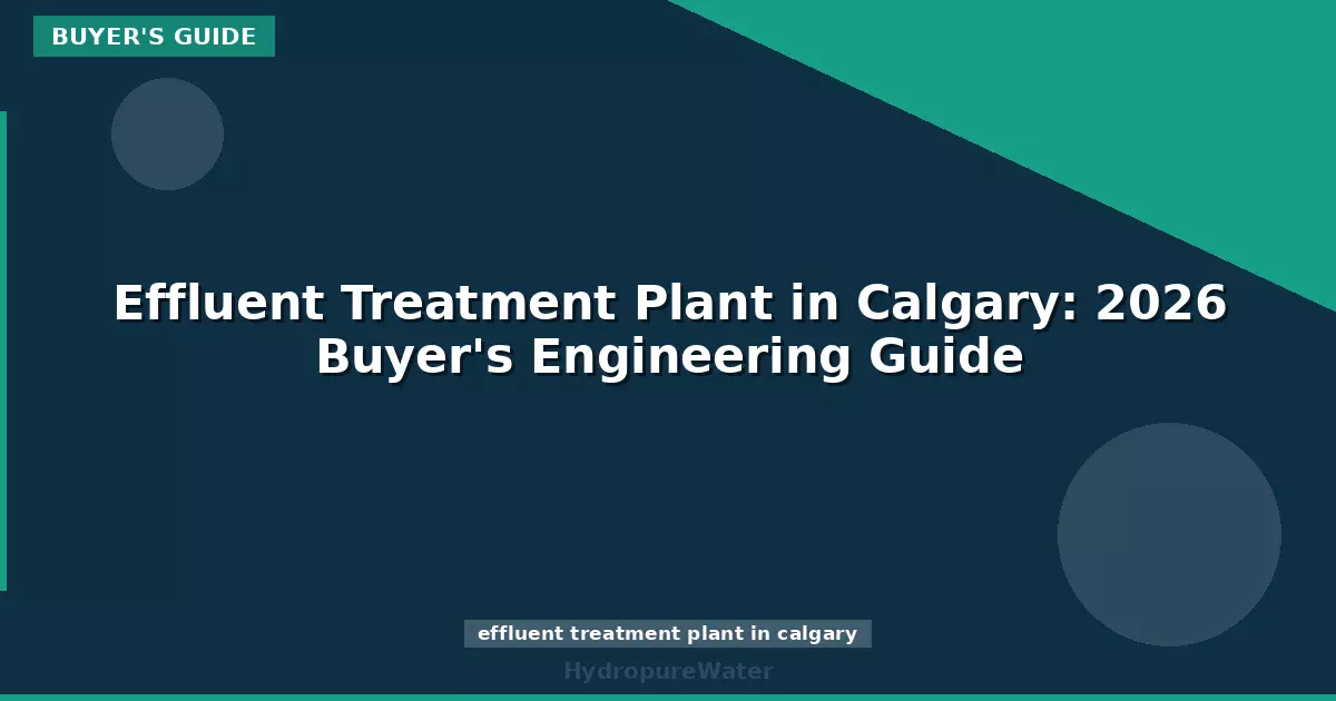 Effluent Treatment Plant in Calgary: 2026 Buyer's Engineering Guide