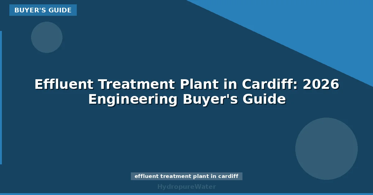 Effluent Treatment Plant in Cardiff: 2026 Engineering Buyer's Guide