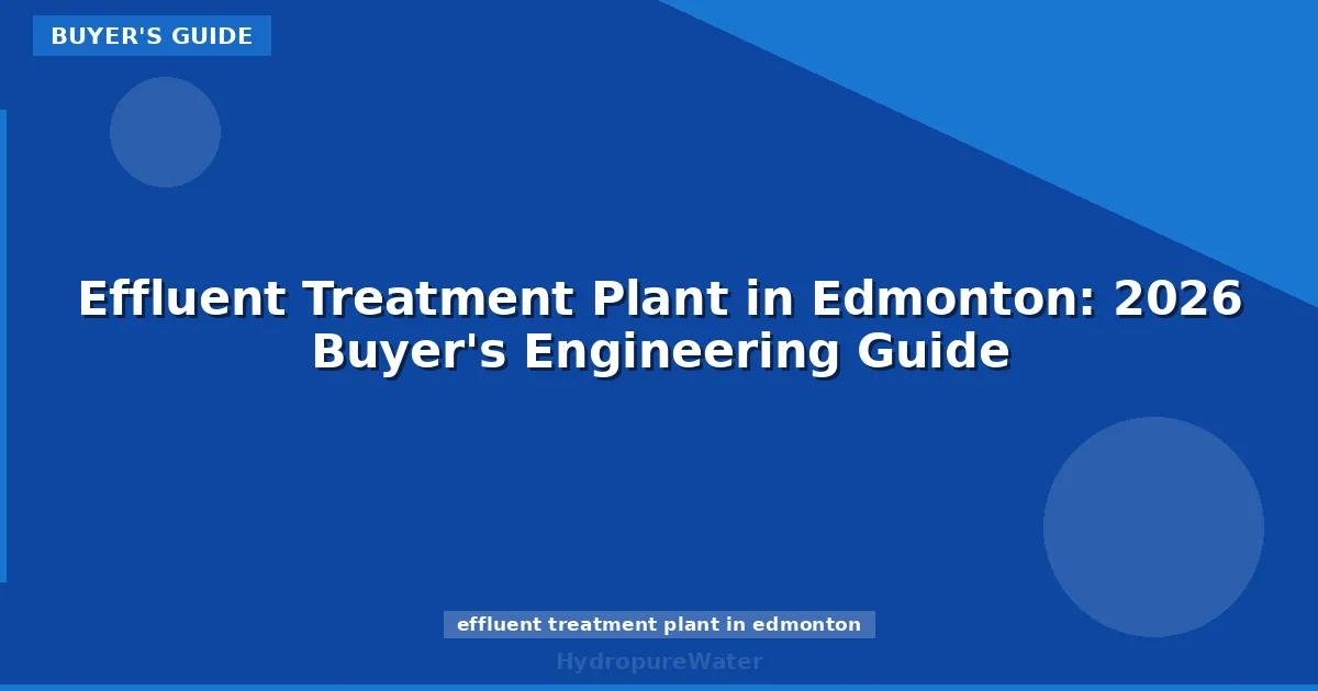 Effluent Treatment Plant in Edmonton: 2026 Buyer's Engineering Guide