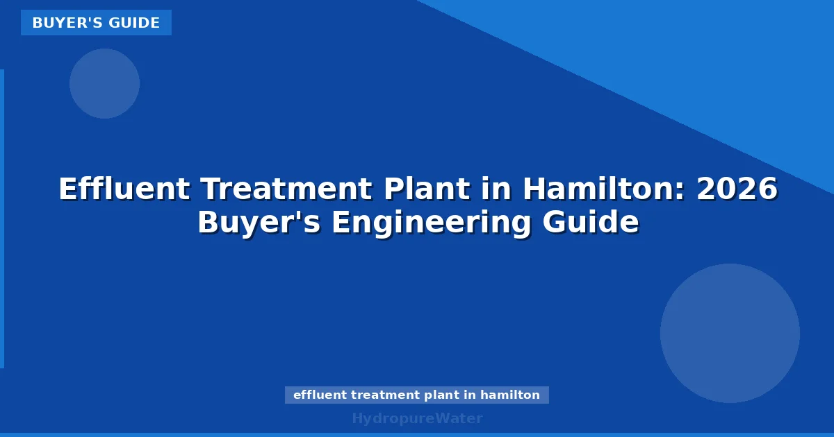Effluent Treatment Plant in Hamilton: 2026 Buyer's Engineering Guide