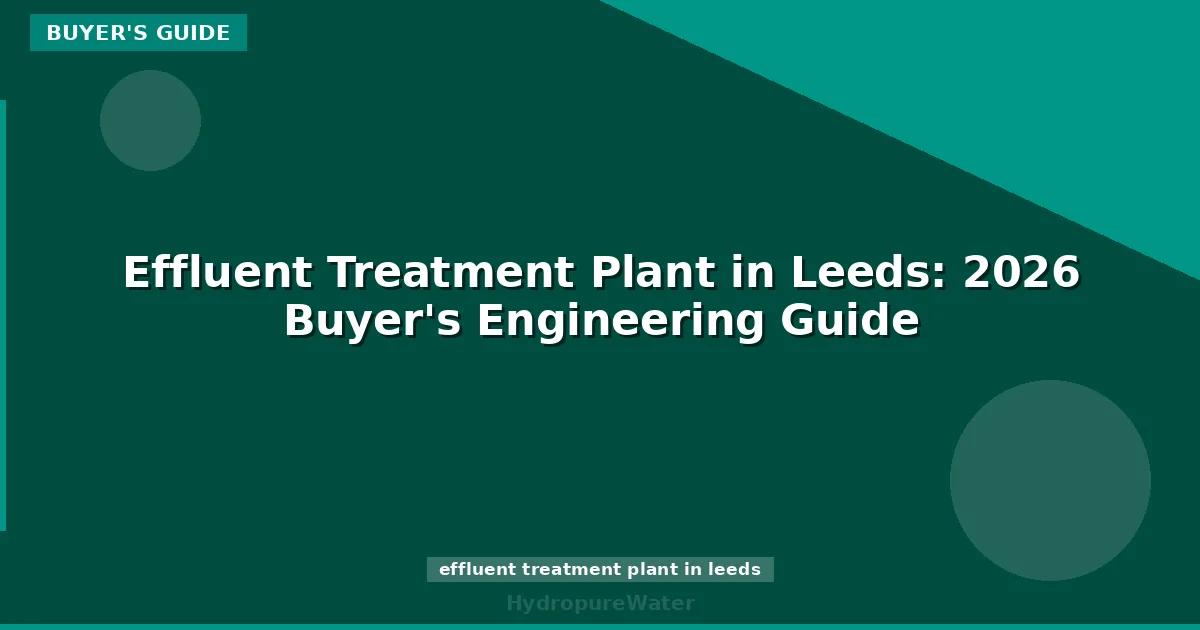 Effluent Treatment Plant in Leeds: 2026 Buyer's Engineering Guide