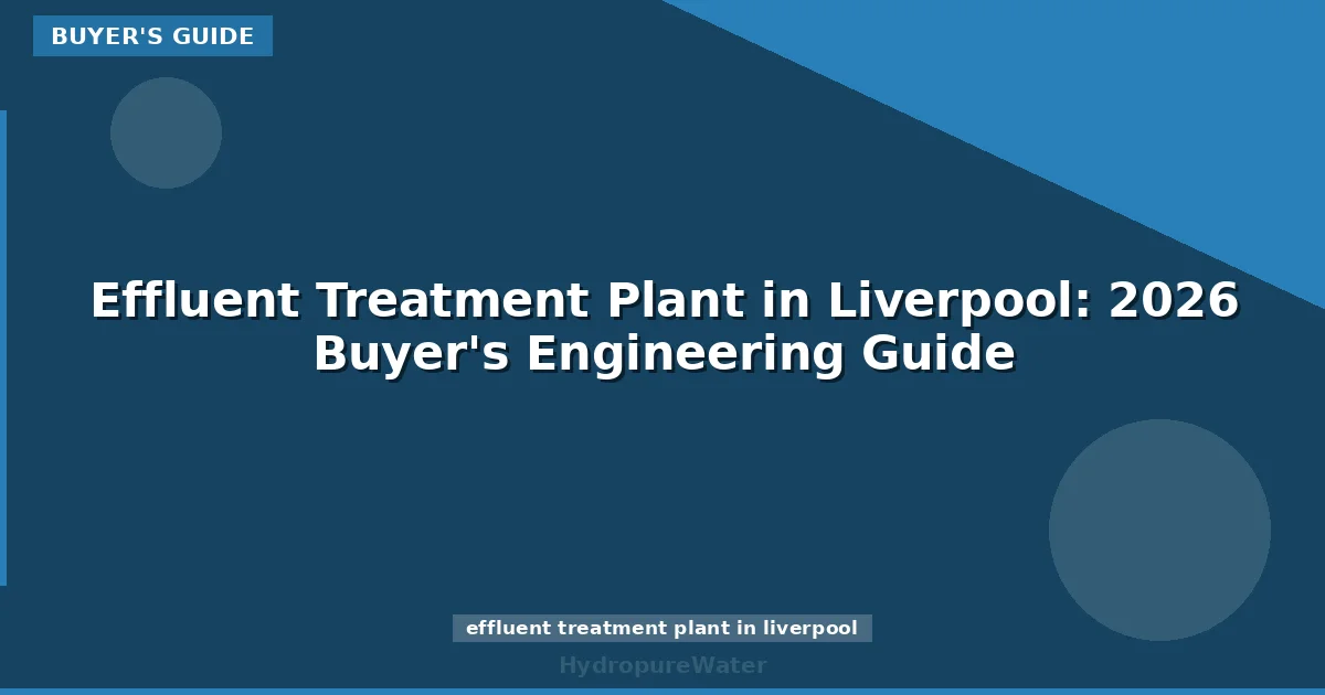 Effluent Treatment Plant in Liverpool: 2026 Buyer's Engineering Guide