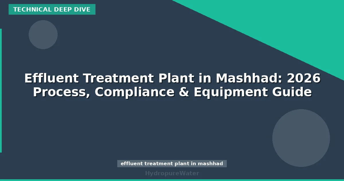 Effluent Treatment Plant in Mashhad: 2026 Process, Compliance & Equipment Guide