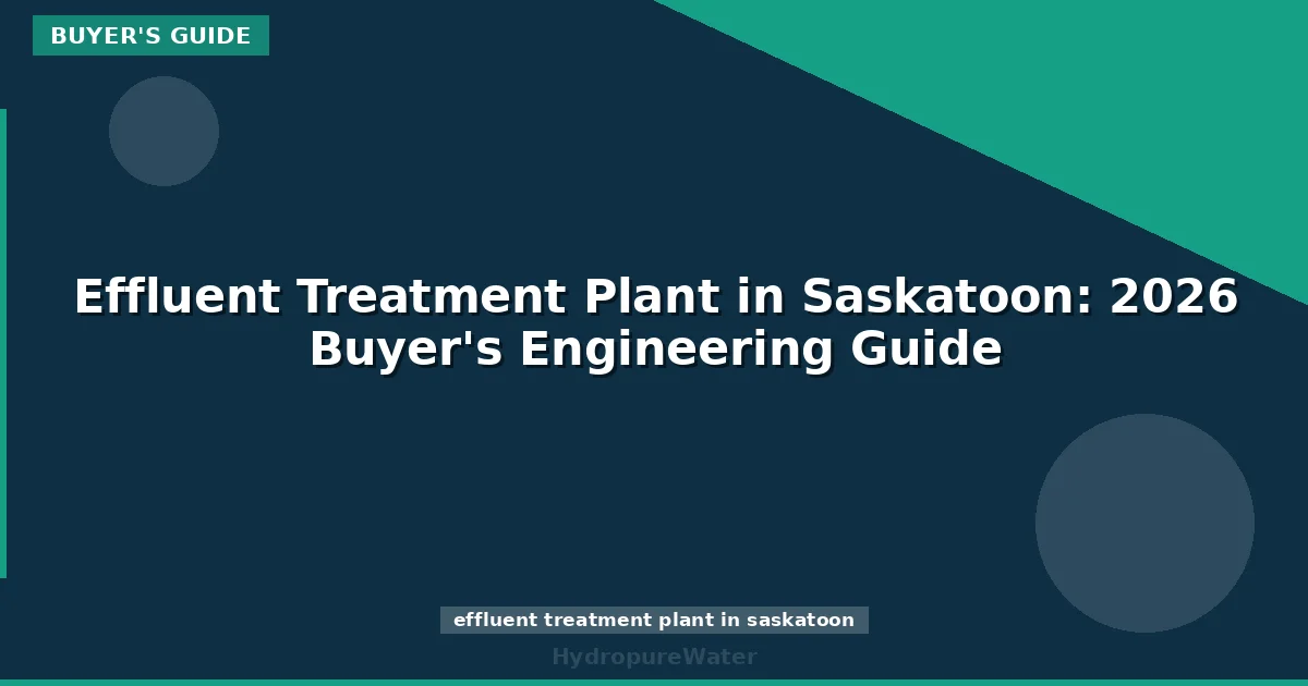 Effluent Treatment Plant in Saskatoon: 2026 Buyer's Engineering Guide