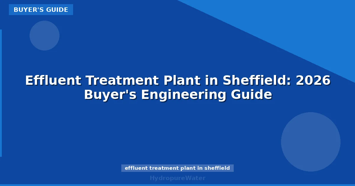 Effluent Treatment Plant in Sheffield: 2026 Buyer's Engineering Guide