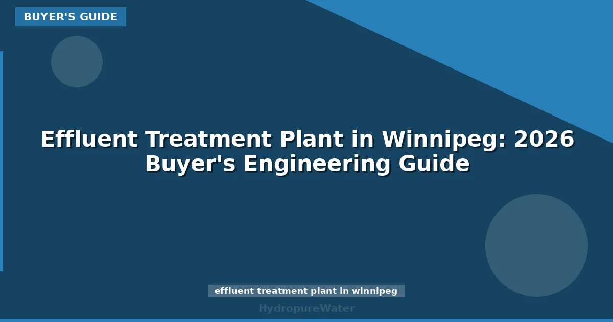 Effluent Treatment Plant in Winnipeg: 2026 Buyer's Engineering Guide