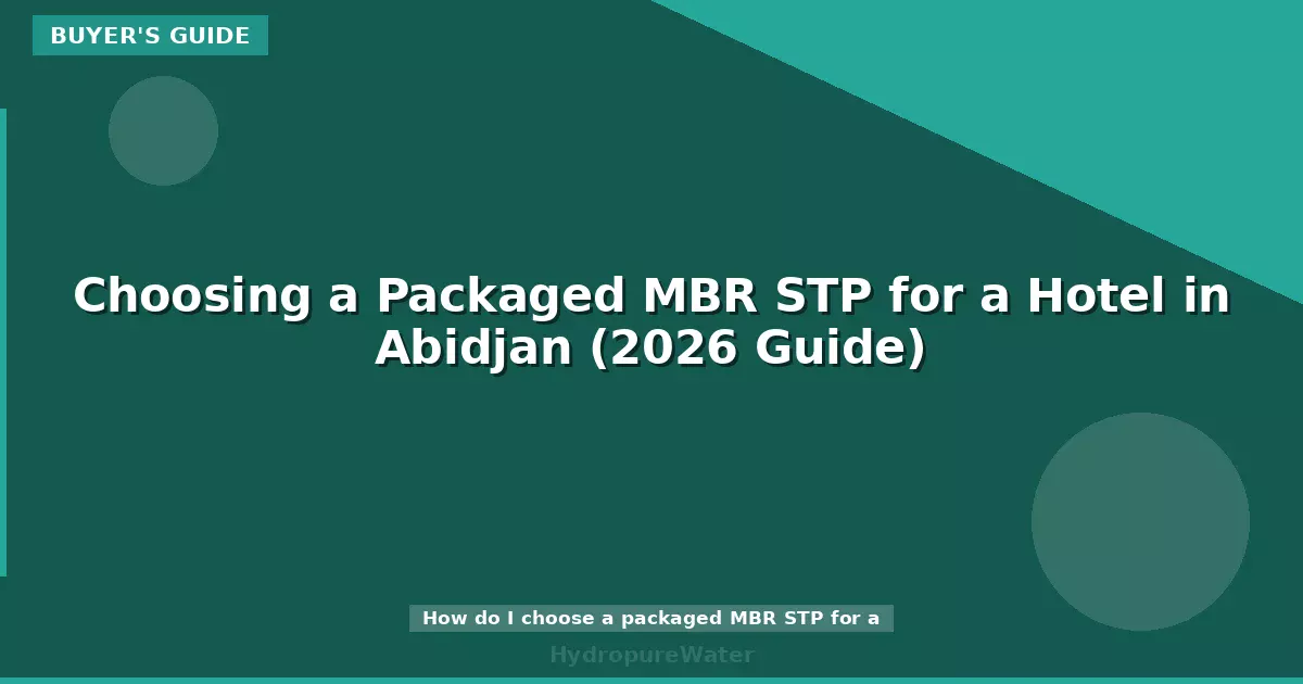 Choosing a Packaged MBR STP for a Hotel in Abidjan (2026 Guide)