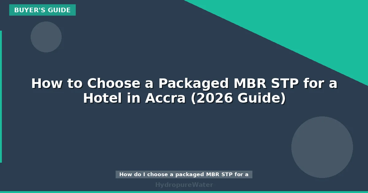 How to Choose a Packaged MBR STP for a Hotel in Accra (2026 Guide)