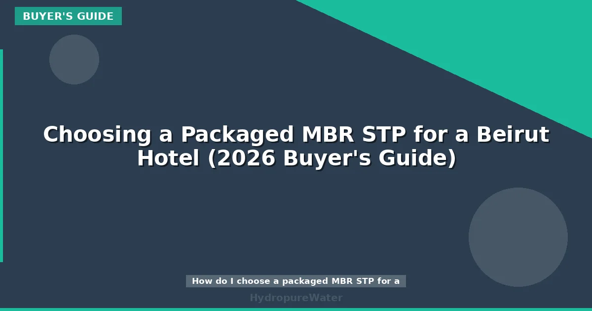 Choosing a Packaged MBR STP for a Beirut Hotel (2026 Buyer's Guide)