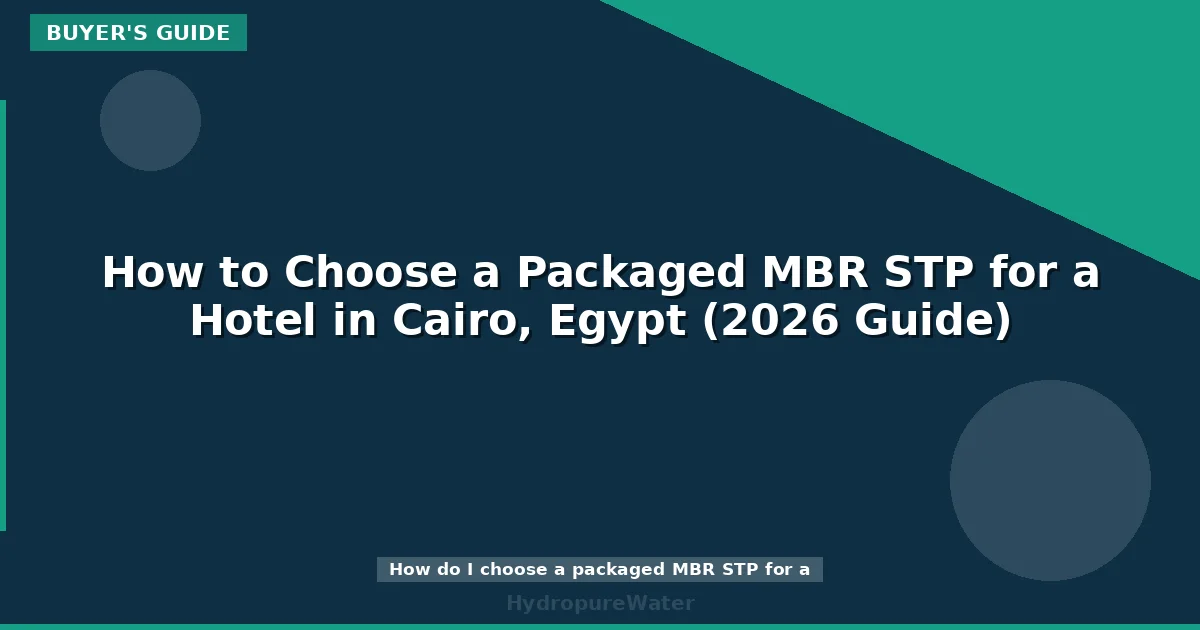 How to Choose a Packaged MBR STP for a Hotel in Cairo, Egypt (2026 Guide)
