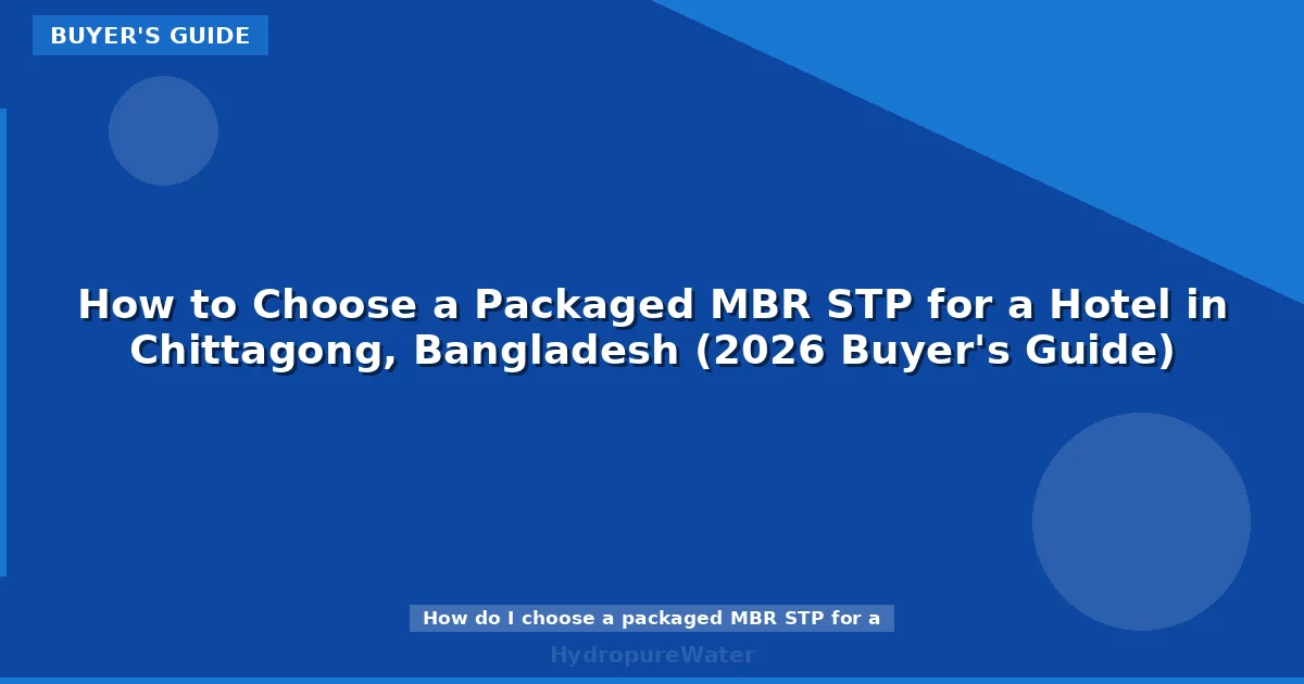 How to Choose a Packaged MBR STP for a Hotel in Chittagong, Bangladesh (2026 Buyer's Guide)