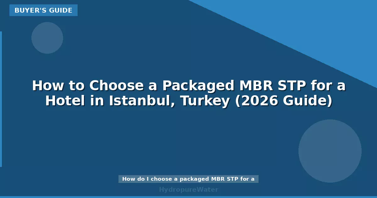 Comment choisir une station d'épuration MBR compacte pour un hôtel à Istanbul, Turquie (guide 2026)