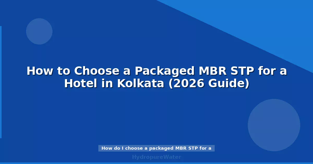 Comment choisir une station d'épuration MBR compacte pour un hôtel à Calcutta (guide 2026)