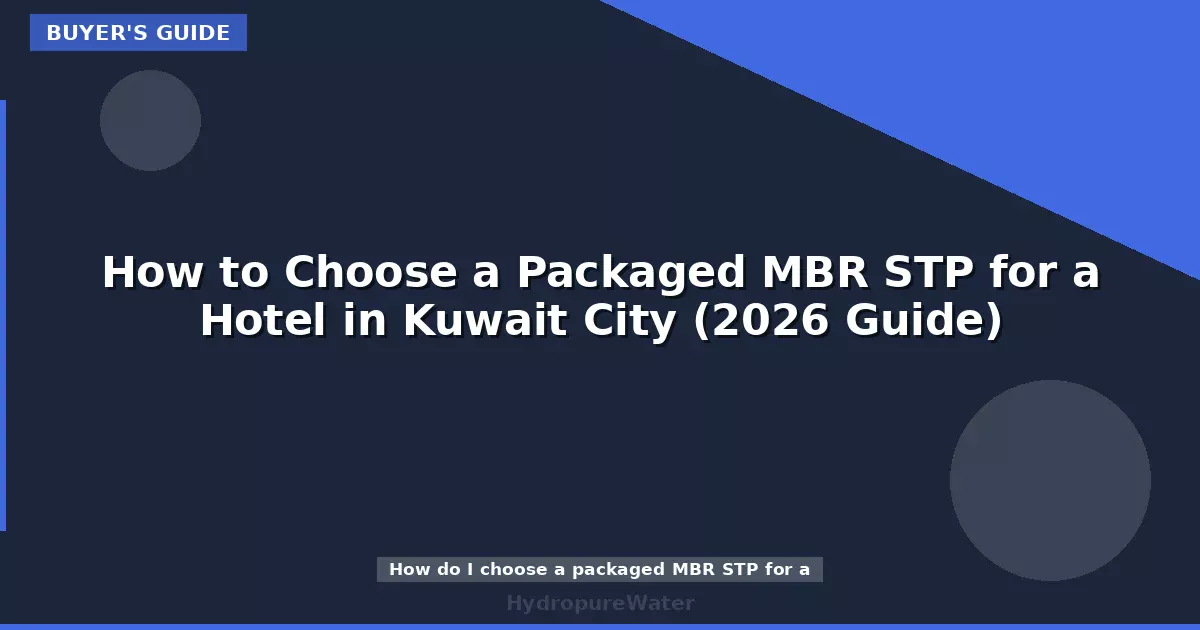 How to Choose a Packaged MBR STP for a Hotel in Kuwait City (2026 Guide)