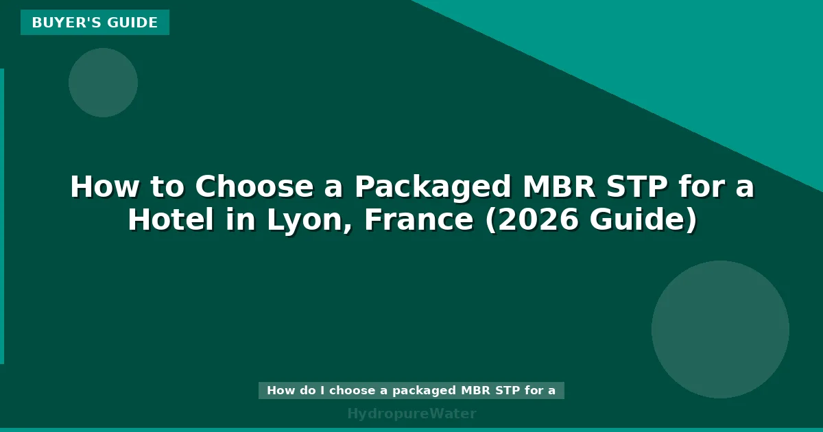 How to Choose a Packaged MBR STP for a Hotel in Lyon, France (2026 Guide)