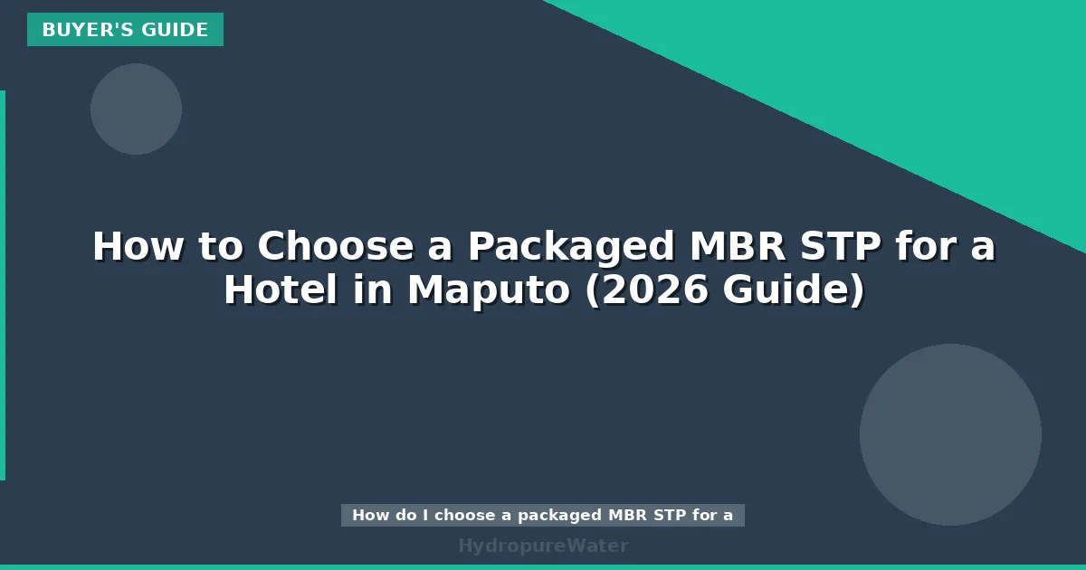 How to Choose a Packaged MBR STP for a Hotel in Maputo (2026 Guide)