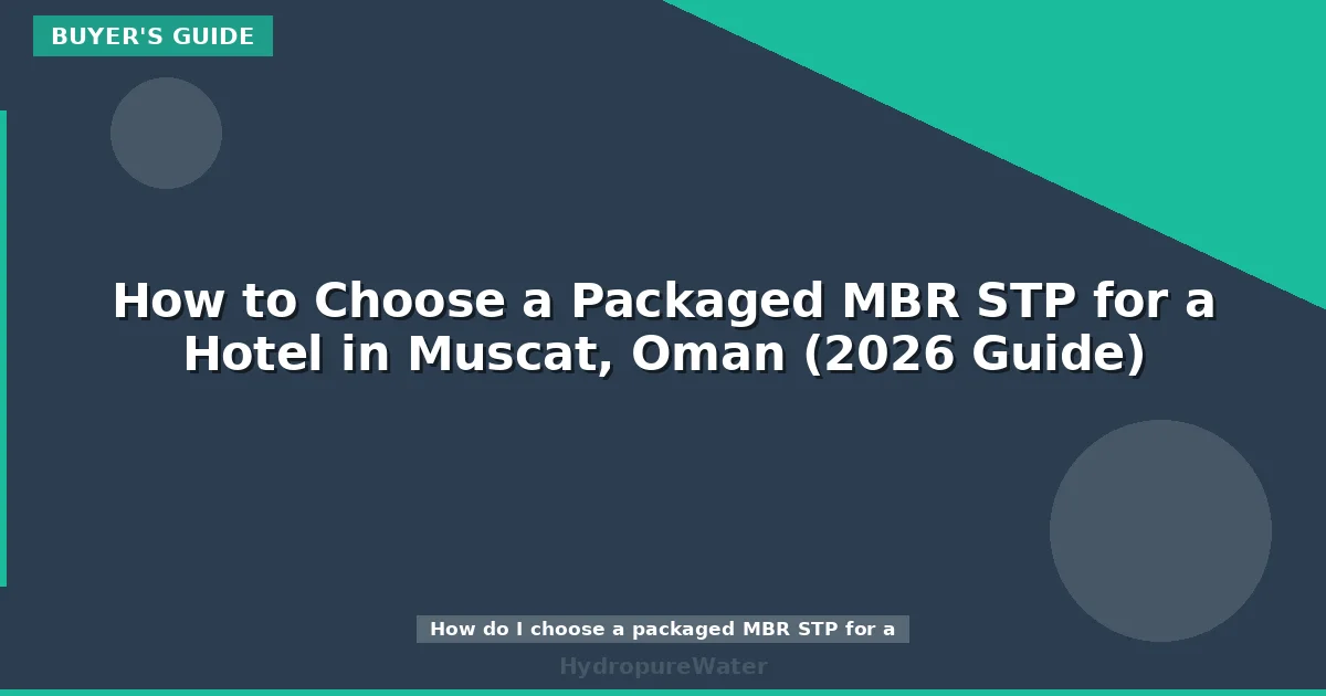 How to Choose a Packaged MBR STP for a Hotel in Muscat, Oman (2026 Guide)